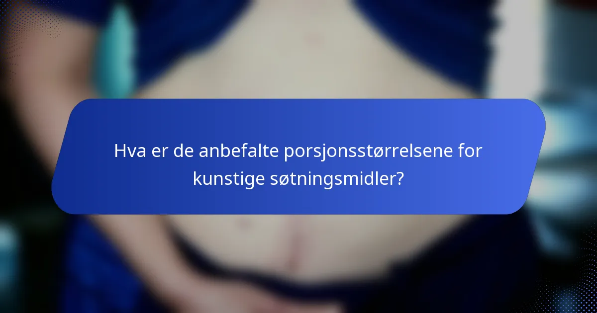 Hva er de anbefalte porsjonsstørrelsene for kunstige søtningsmidler?