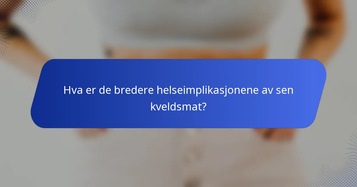 Hva er de bredere helseimplikasjonene av sen kveldsmat?
