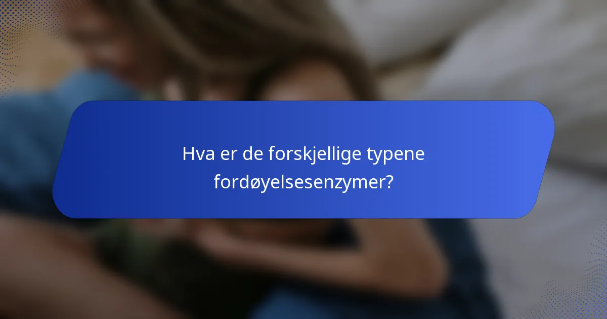 Hva er de forskjellige typene fordøyelsesenzymer?