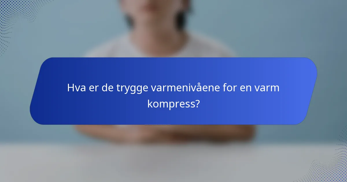 Hva er de trygge varmenivåene for en varm kompress?
