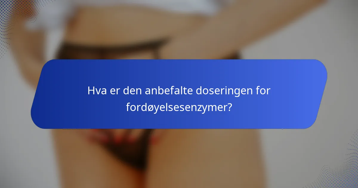 Hva er den anbefalte doseringen for fordøyelsesenzymer?
