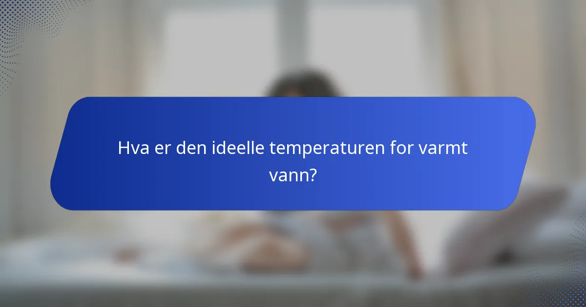 Hva er den ideelle temperaturen for varmt vann?