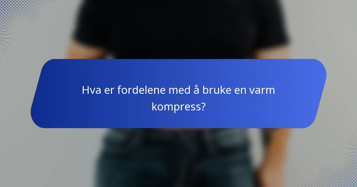 Hva er fordelene med å bruke en varm kompress?