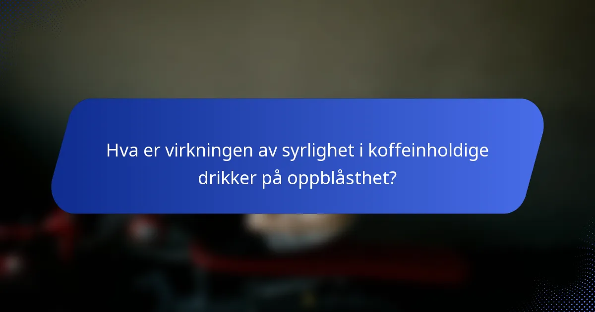Hva er virkningen av syrlighet i koffeinholdige drikker på oppblåsthet?