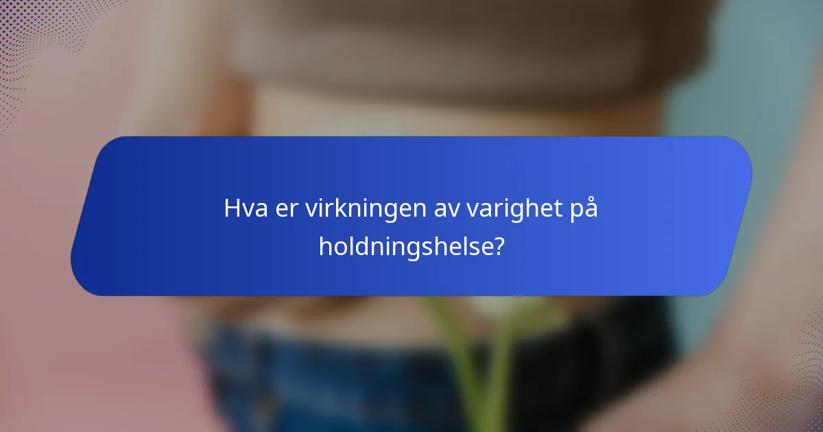 Hva er virkningen av varighet på holdningshelse?