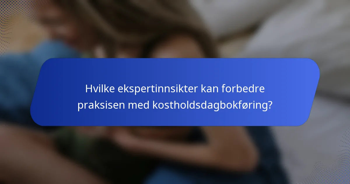 Hvilke ekspertinnsikter kan forbedre praksisen med kostholdsdagbokføring?