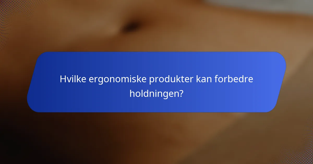 Hvilke ergonomiske produkter kan forbedre holdningen?