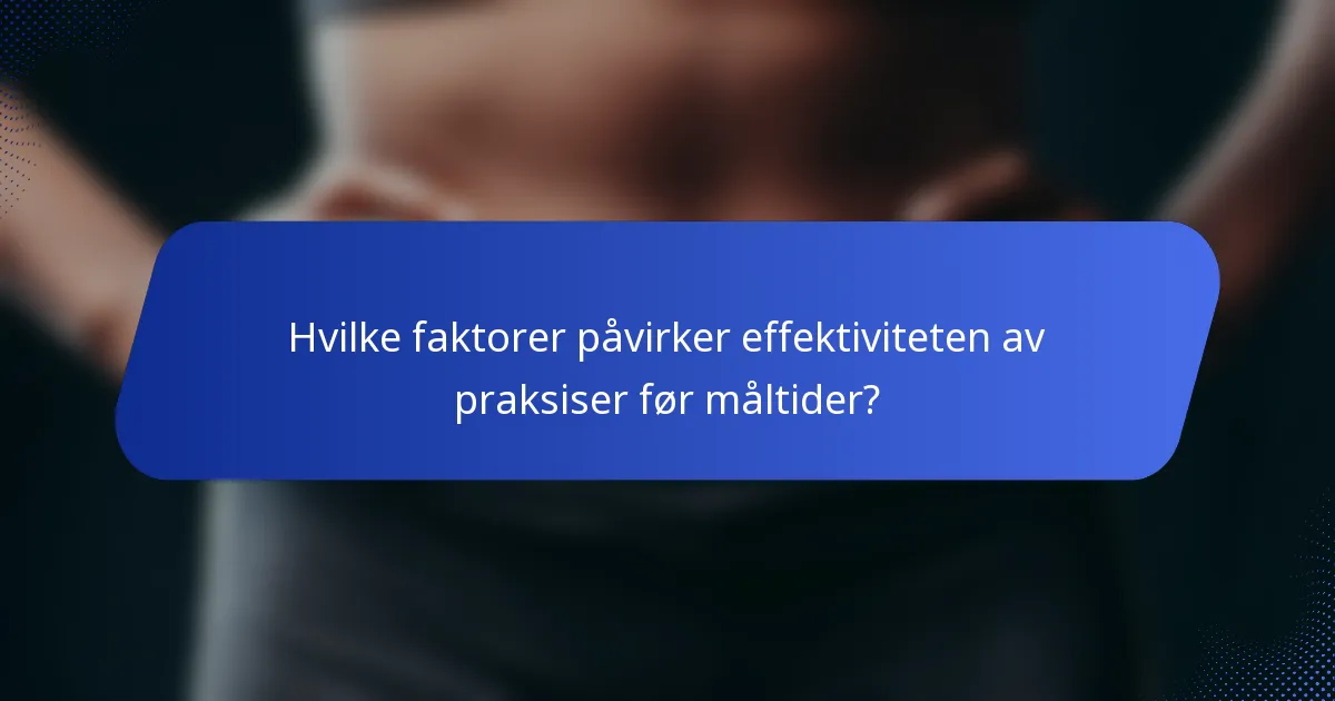 Hvilke faktorer påvirker effektiviteten av praksiser før måltider?