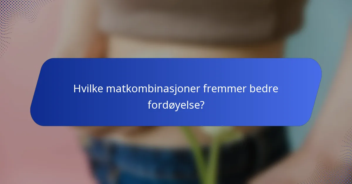 Hvilke matkombinasjoner fremmer bedre fordøyelse?