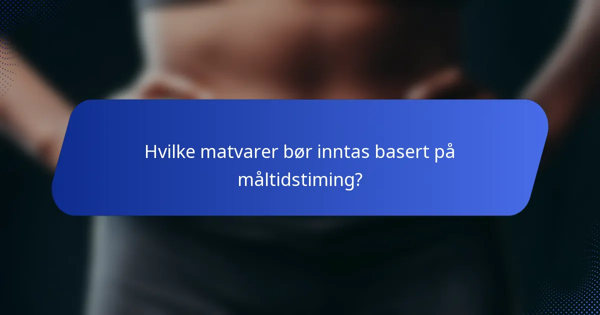 Hvilke matvarer bør inntas basert på måltidstiming?