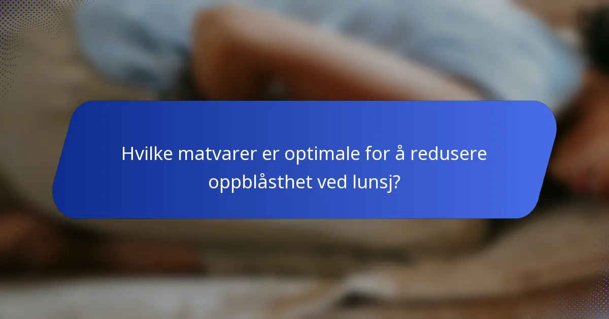 Hvilke matvarer er optimale for å redusere oppblåsthet ved lunsj?