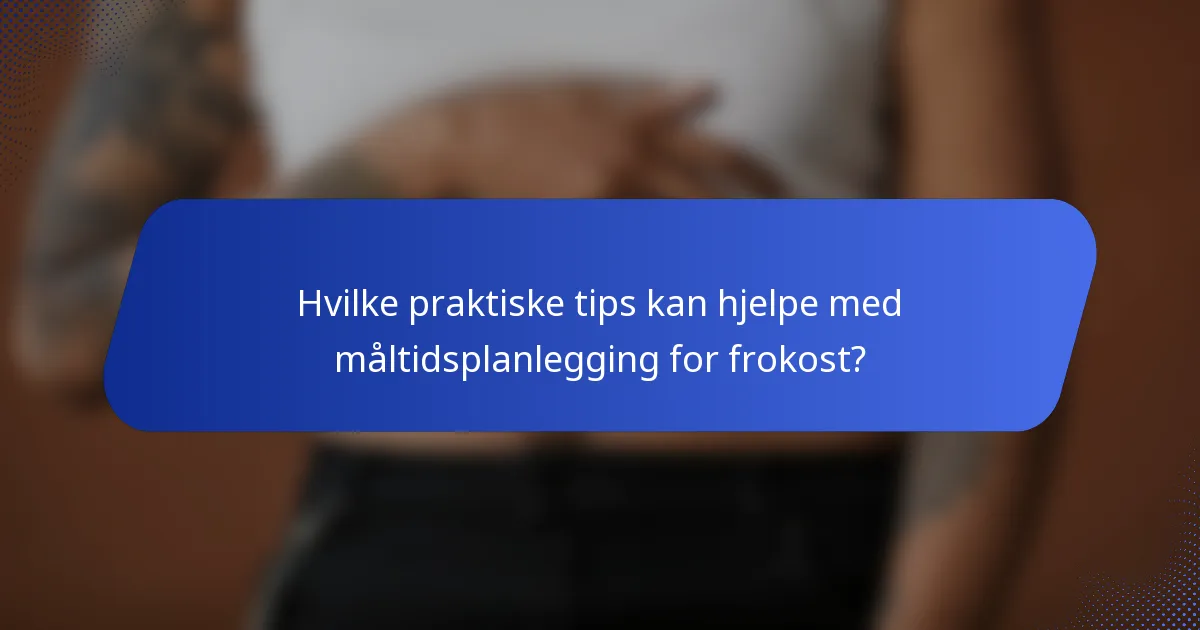 Hvilke praktiske tips kan hjelpe med måltidsplanlegging for frokost?