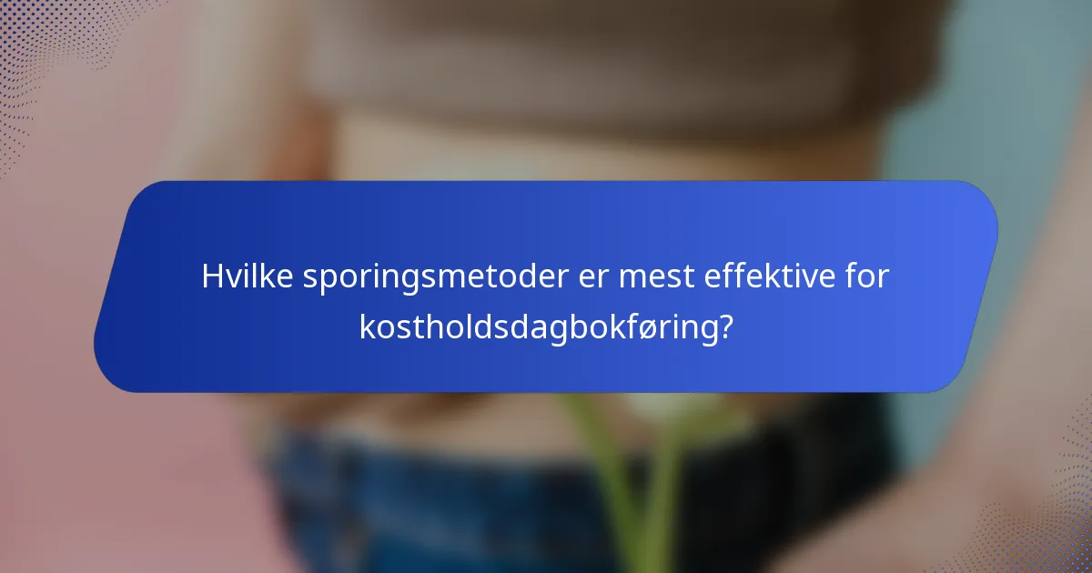 Hvilke sporingsmetoder er mest effektive for kostholdsdagbokføring?