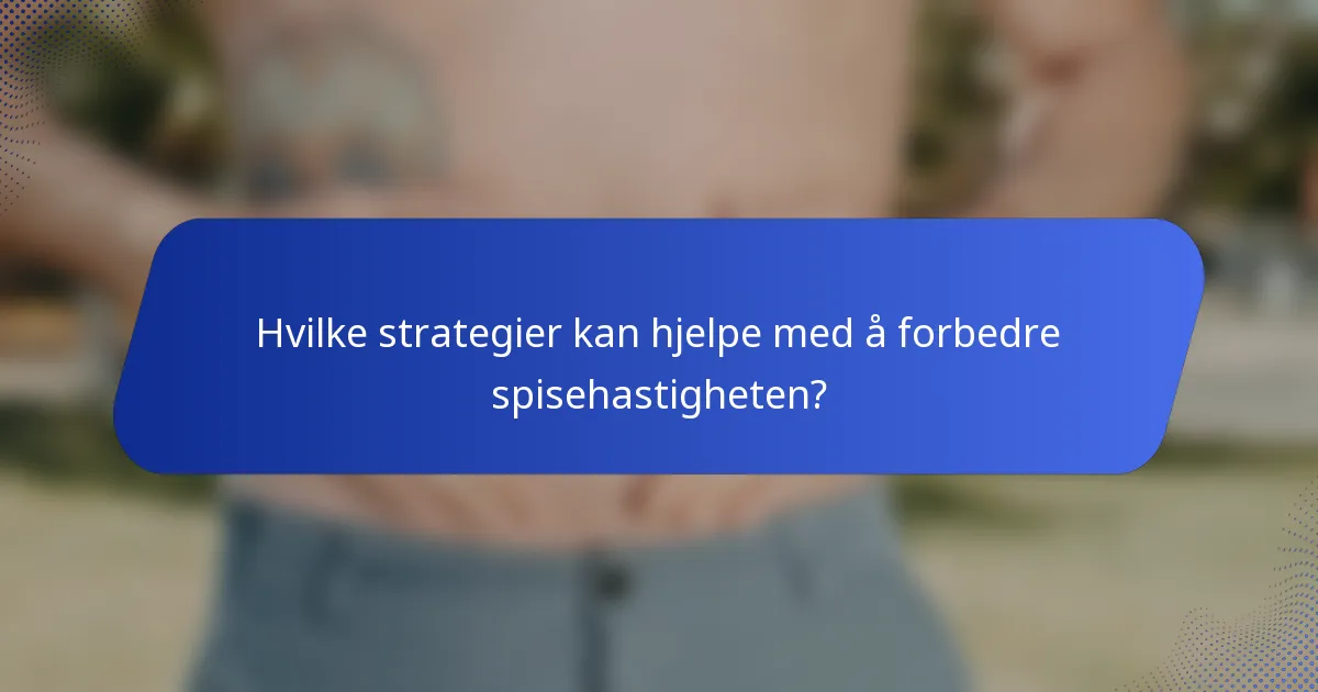 Hvilke strategier kan hjelpe med å forbedre spisehastigheten?