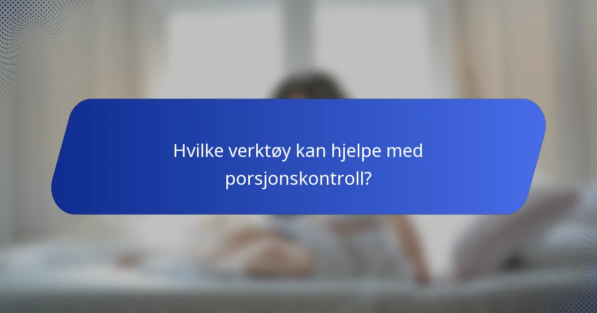 Hvilke verktøy kan hjelpe med porsjonskontroll?