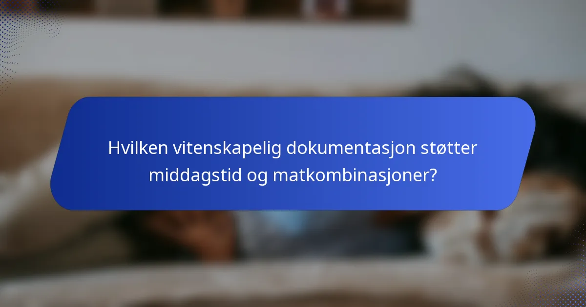 Hvilken vitenskapelig dokumentasjon støtter middagstid og matkombinasjoner?
