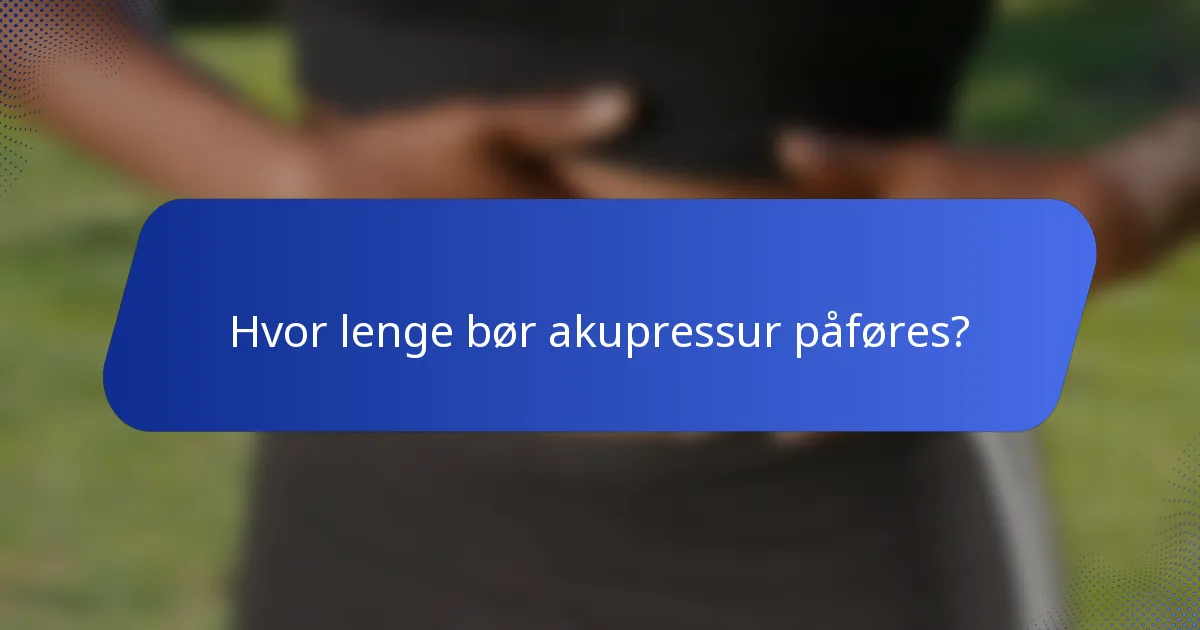 Hvor lenge bør akupressur påføres?