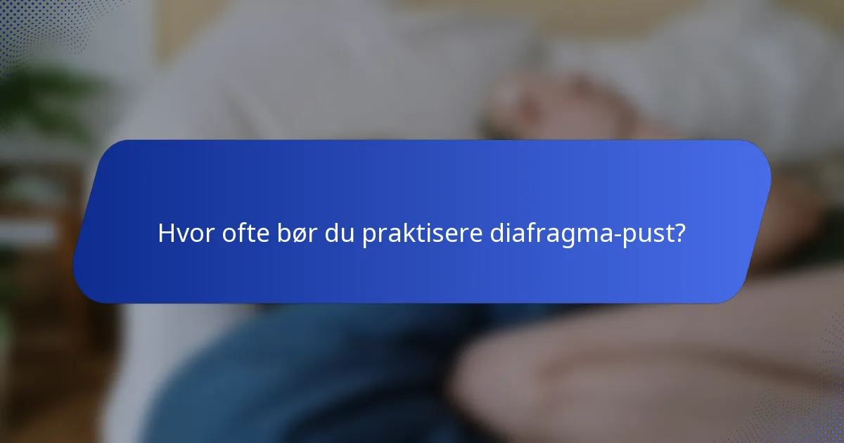 Hvor ofte bør du praktisere diafragma-pust?