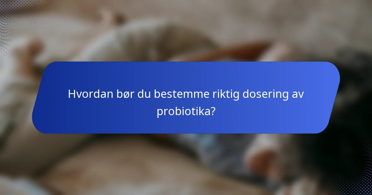Hvordan bør du bestemme riktig dosering av probiotika?