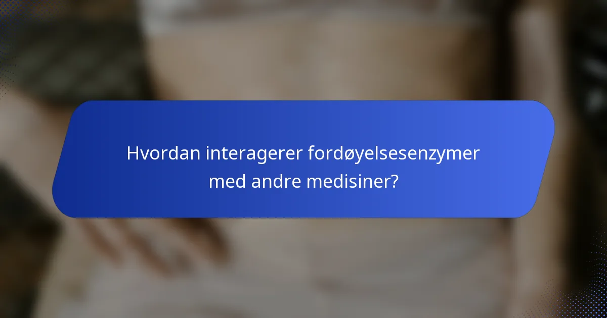 Hvordan interagerer fordøyelsesenzymer med andre medisiner?