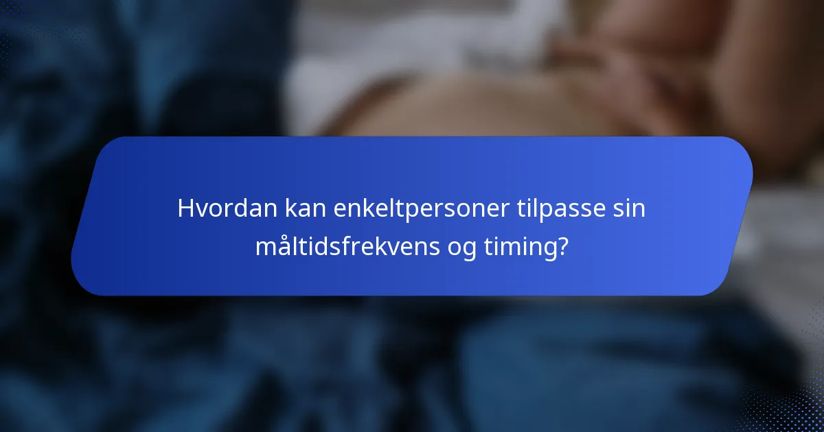 Hvordan kan enkeltpersoner tilpasse sin måltidsfrekvens og timing?
