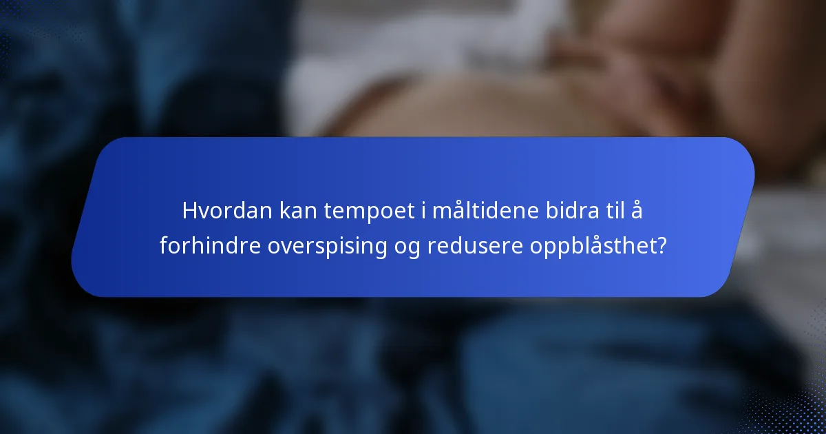 Hvordan kan tempoet i måltidene bidra til å forhindre overspising og redusere oppblåsthet?