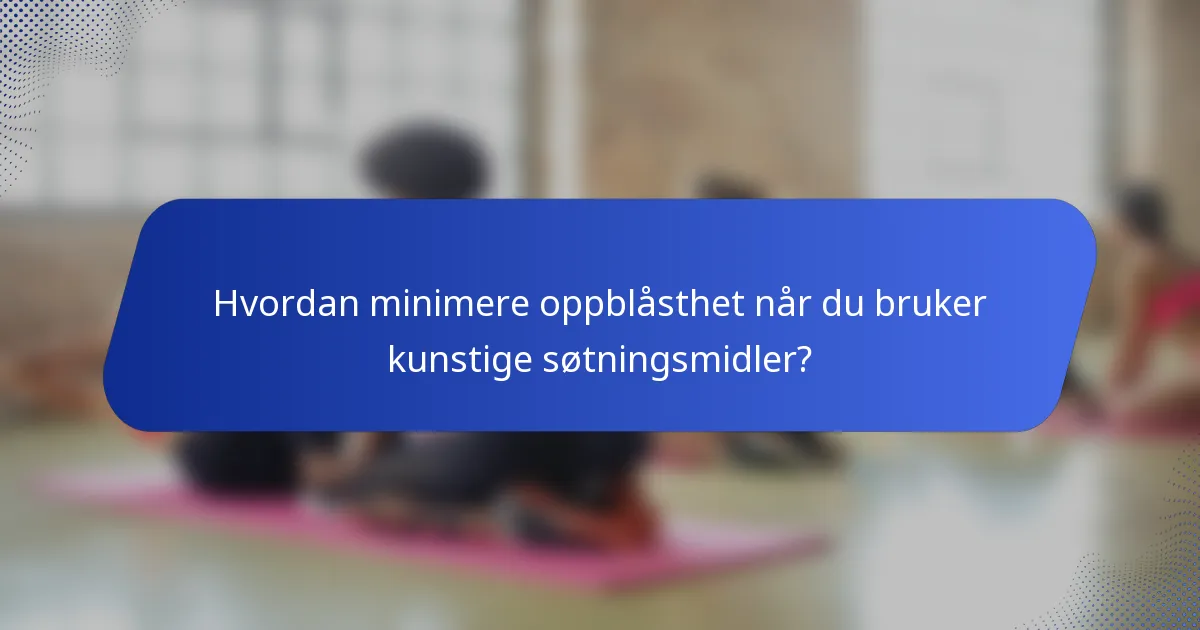 Hvordan minimere oppblåsthet når du bruker kunstige søtningsmidler?