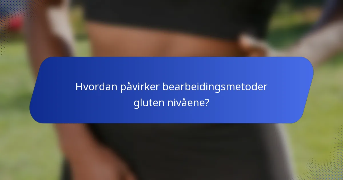 Hvordan påvirker bearbeidingsmetoder gluten nivåene?