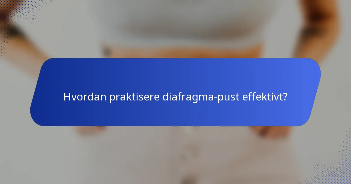Hvordan praktisere diafragma-pust effektivt?