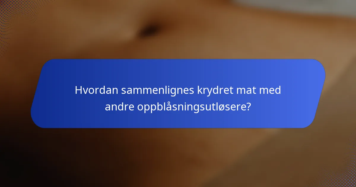 Hvordan sammenlignes krydret mat med andre oppblåsningsutløsere?
