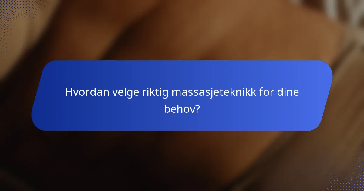 Hvordan velge riktig massasjeteknikk for dine behov?