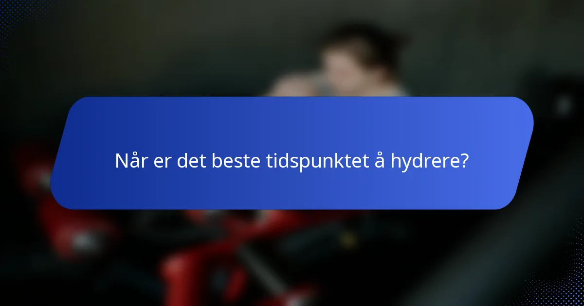 Når er det beste tidspunktet å hydrere?