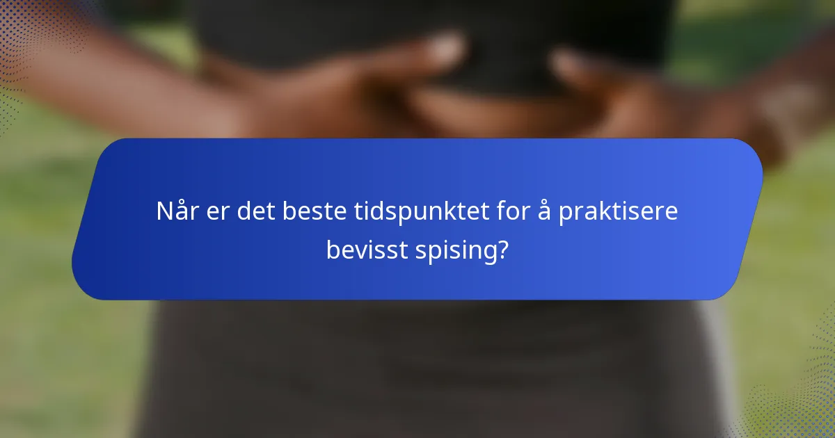 Når er det beste tidspunktet for å praktisere bevisst spising?